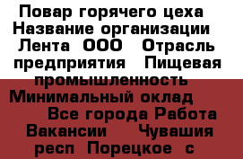 Повар горячего цеха › Название организации ­ Лента, ООО › Отрасль предприятия ­ Пищевая промышленность › Минимальный оклад ­ 29 987 - Все города Работа » Вакансии   . Чувашия респ.,Порецкое. с.